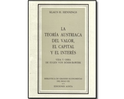 La teoría Austriaca del valor, el capital y el interés. Vida y obra de Eugen von Böhm–Bawerk