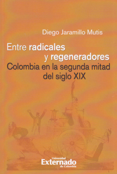 Portada: Entre radicales y regeneradores: Colombia en la segunda mitad del siglo XIX