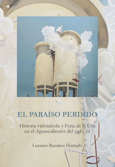 Portada: El paraíso perdido. Historia vitivinícola de feria de la uva en el Aguascalientes del siglo XX