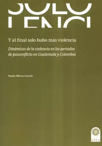 Portada: Y al final solo hubo más violencia. Dinámicas de la violencia en los periodos de posconflicto en Guatemala y Colombia