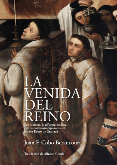 Portada: La venida del reino. Los muiscas, la reforma católica y el colonialismo español en el Nuevo Reino de Granada