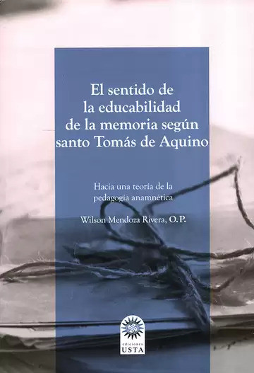 Portada: El sentido de la educabilidad de la memoria según santo Tomás de Aquino. Hacia una teoría de la pedagogía anamnética