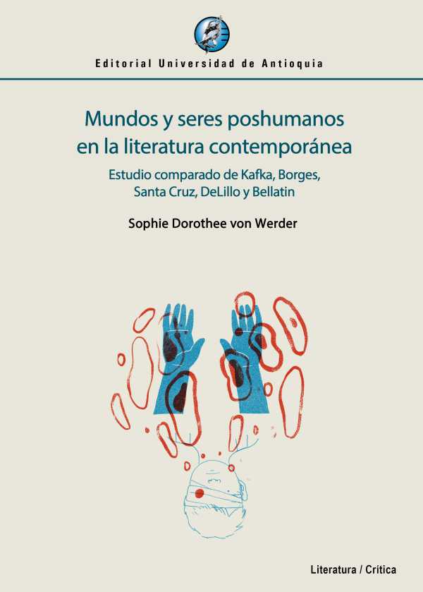 Mundos y seres poshumanos en la literatura contemporánea. Estudio comparado de Kafka, Borges, Santa Cruz, DeLillo y Bellatin