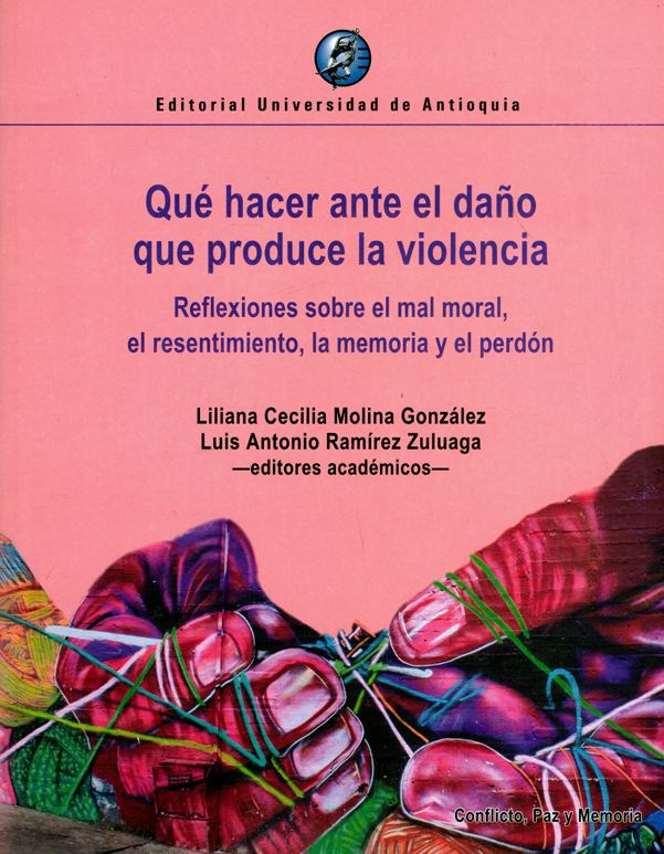 Qué hacer ante el daño que produce la violencia. reflexiones sobre el mal moral, el resentimiento, la memoria y el perdón